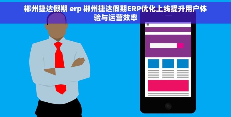 郴州捷达假期 erp 郴州捷达假期ERP优化上线提升用户体验与运营效率