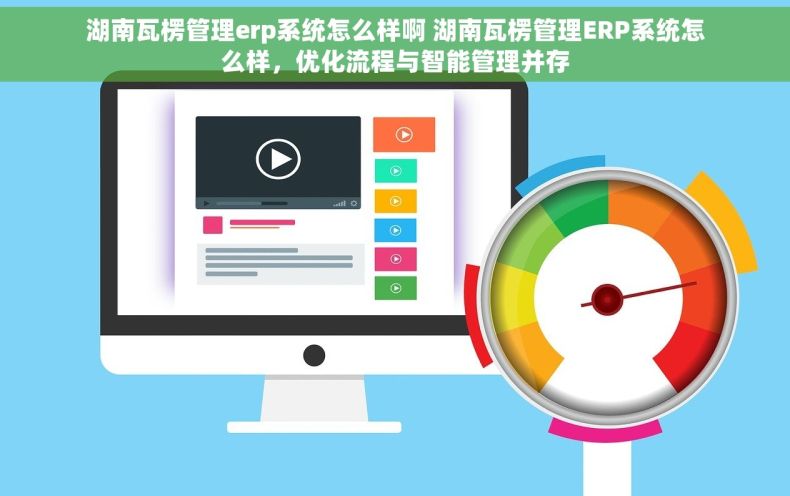 湖南瓦楞管理erp系统怎么样啊 湖南瓦楞管理ERP系统怎么样，优化流程与智能管理并存