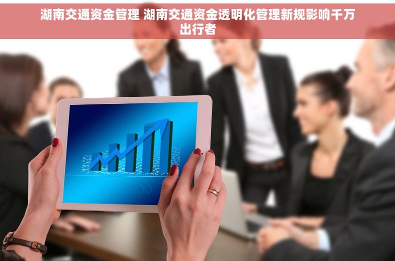 湖南交通资金管理 湖南交通资金透明化管理新规影响千万出行者