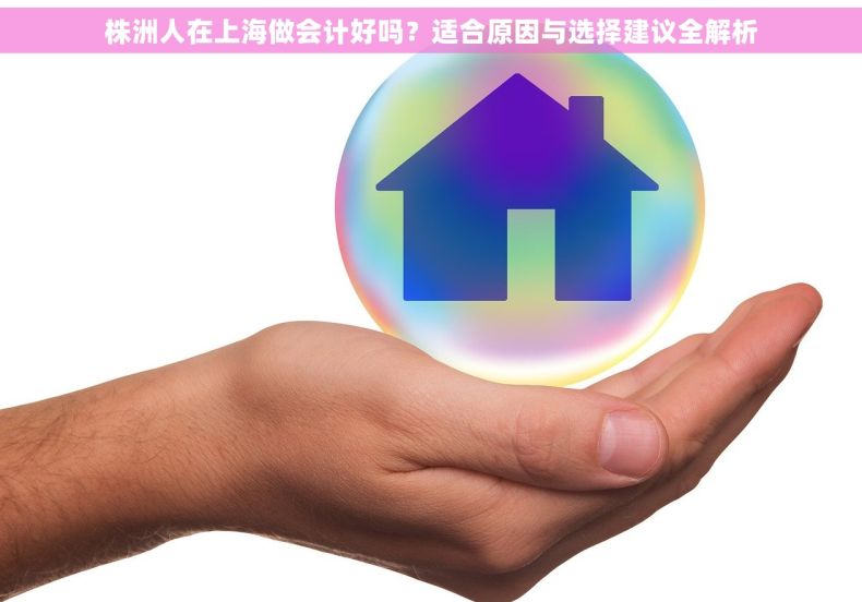 株洲人在上海做会计好吗？适合原因与选择建议全解析