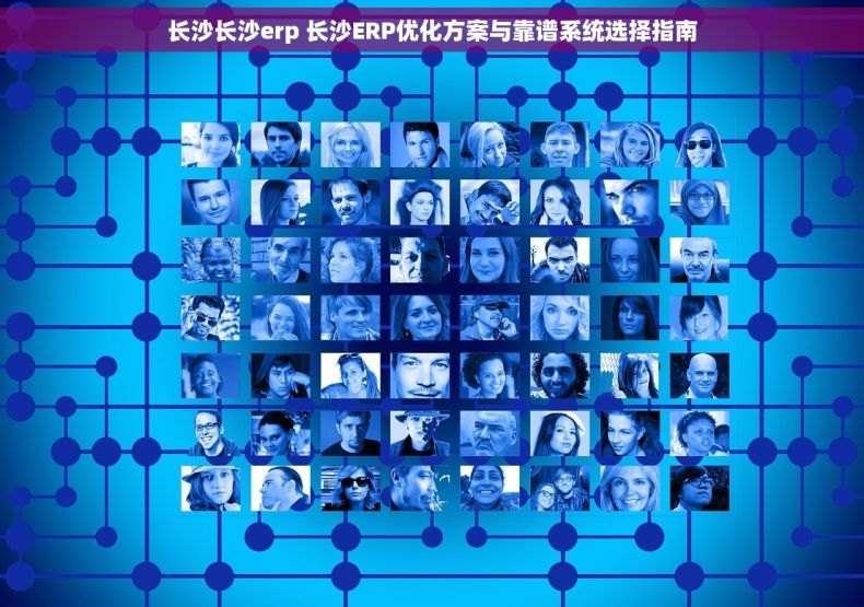 长沙长沙erp 长沙ERP优化方案与靠谱系统选择指南