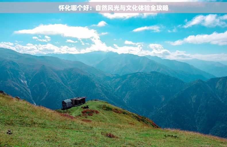 怀化哪个好：自然风光与文化体验全攻略
