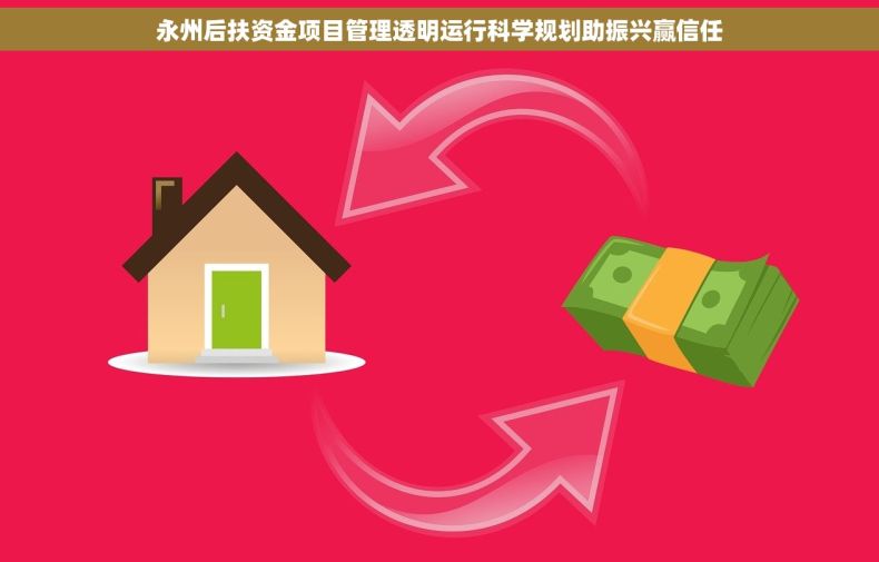 永州后扶资金项目管理透明运行科学规划助振兴赢信任