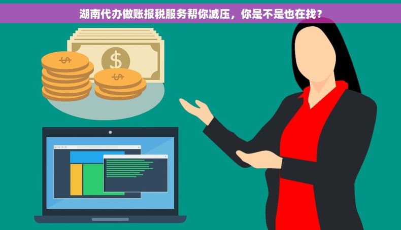 湖南代办做账报税服务帮你减压，你是不是也在找？