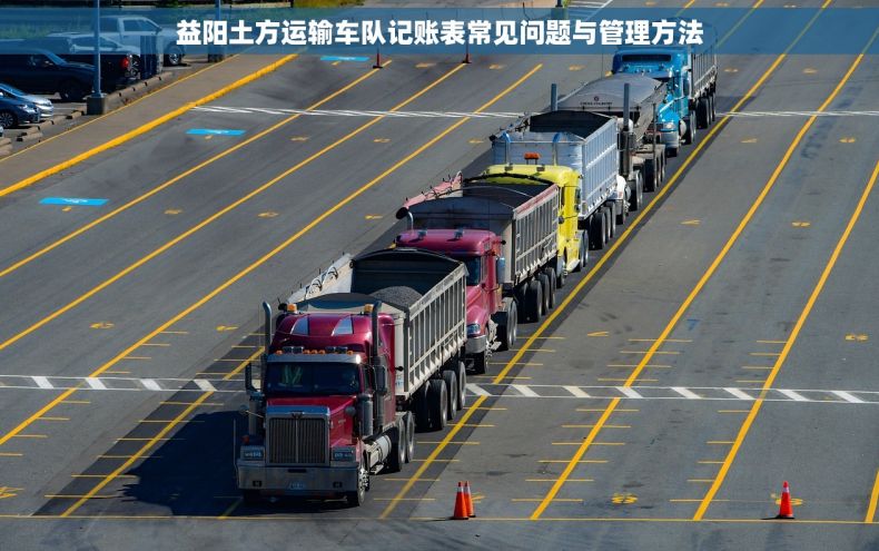 益阳土方运输车队记账表常见问题与管理方法
