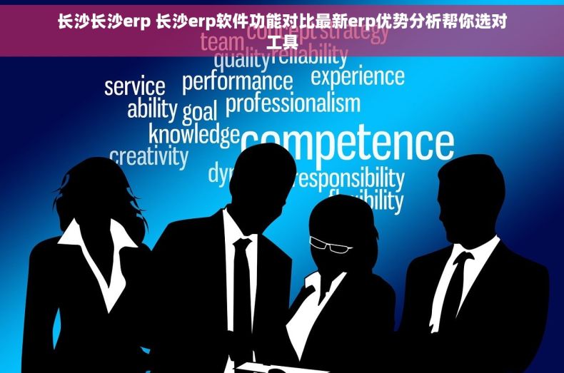 长沙长沙erp 长沙erp软件功能对比最新erp优势分析帮你选对工具