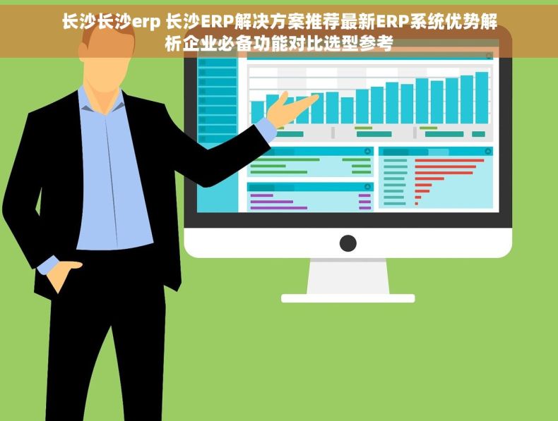 长沙长沙erp 长沙ERP解决方案推荐最新ERP系统优势解析企业必备功能对比选型参考