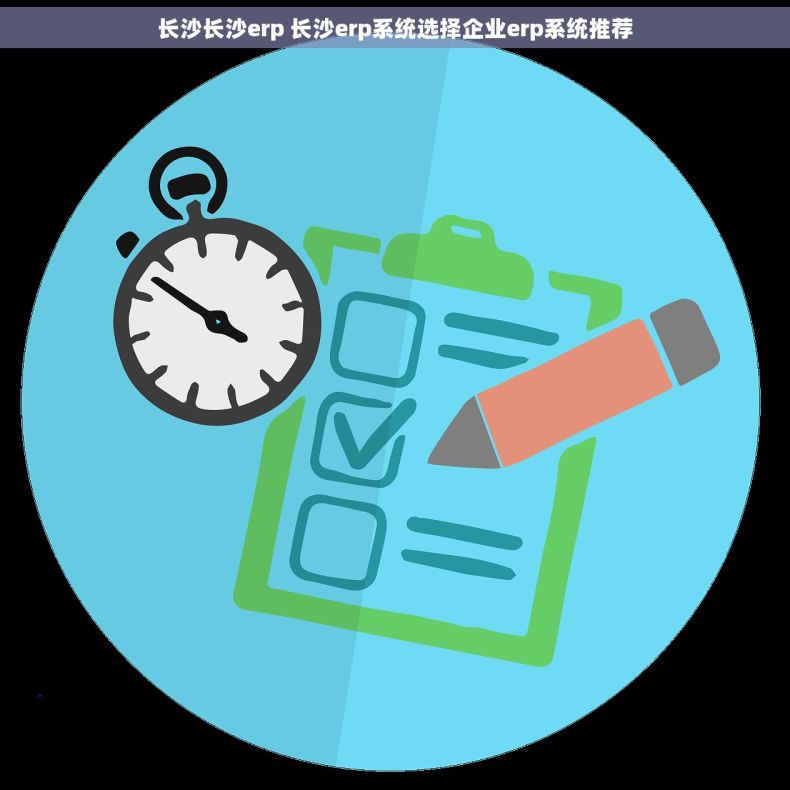 长沙长沙erp 长沙erp系统选择企业erp系统推荐