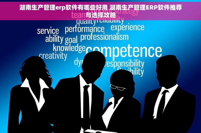 湖南生产管理erp软件有哪些好用 湖南生产管理ERP软件推荐与选择攻略