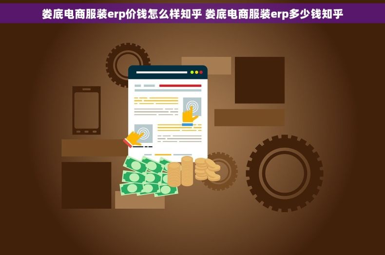 娄底电商服装erp价钱怎么样知乎 娄底电商服装erp多少钱知乎