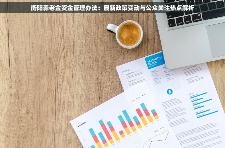 衡阳养老金资金管理办法：最新政策变动与公众关注热点解析