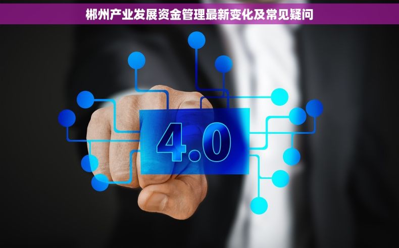 郴州产业发展资金管理最新变化及常见疑问
