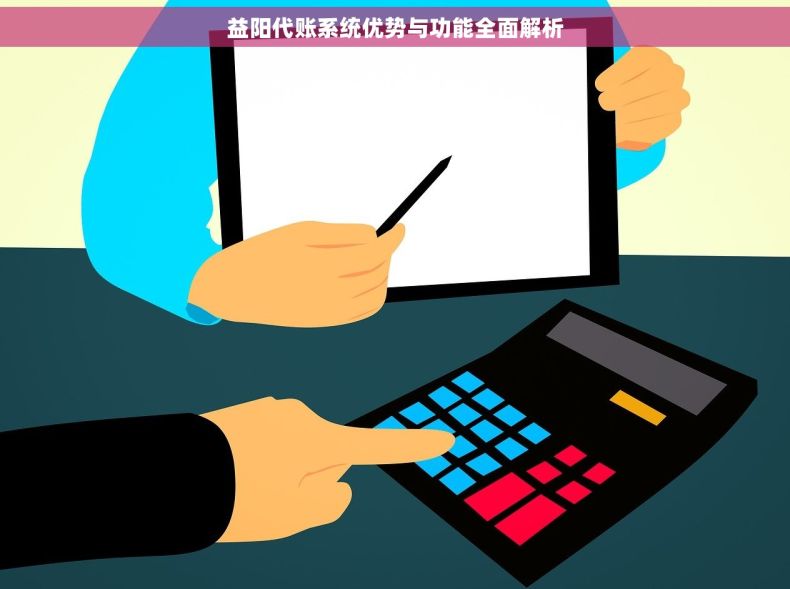 益阳代账系统优势与功能全面解析