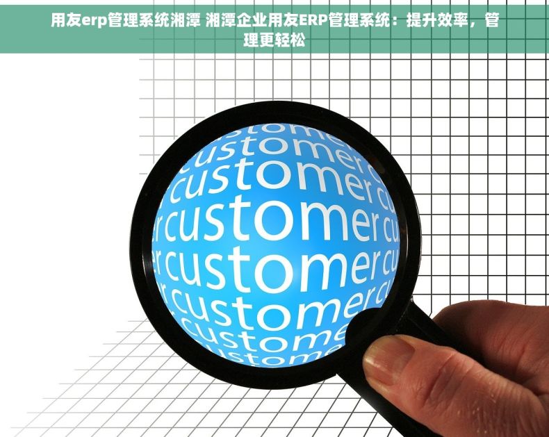 用友erp管理系统湘潭 湘潭企业用友ERP管理系统：提升效率，管理更轻松