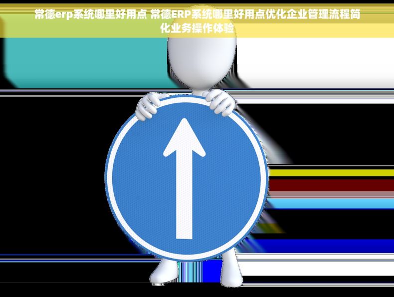 常德erp系统哪里好用点 常德ERP系统哪里好用点优化企业管理流程简化业务操作体验