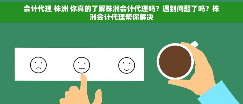 会计代理 株洲 你真的了解株洲会计代理吗？遇到问题了吗？株洲会计代理帮你解决