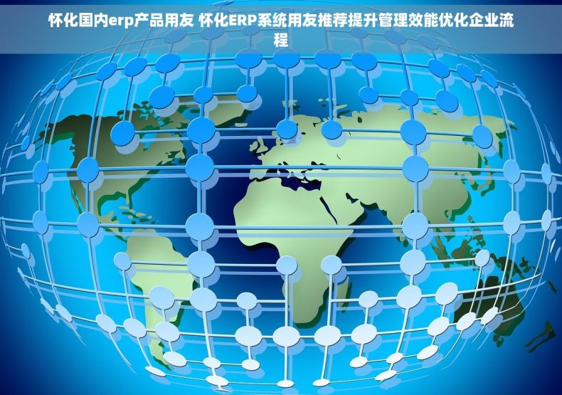 怀化国内erp产品用友 怀化ERP系统用友推荐提升管理效能优化企业流程