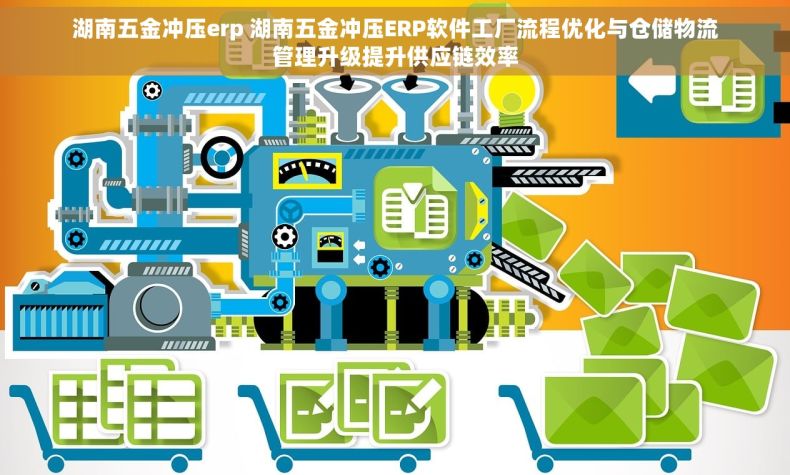 湖南五金冲压erp 湖南五金冲压ERP软件工厂流程优化与仓储物流管理升级提升供应链效率
