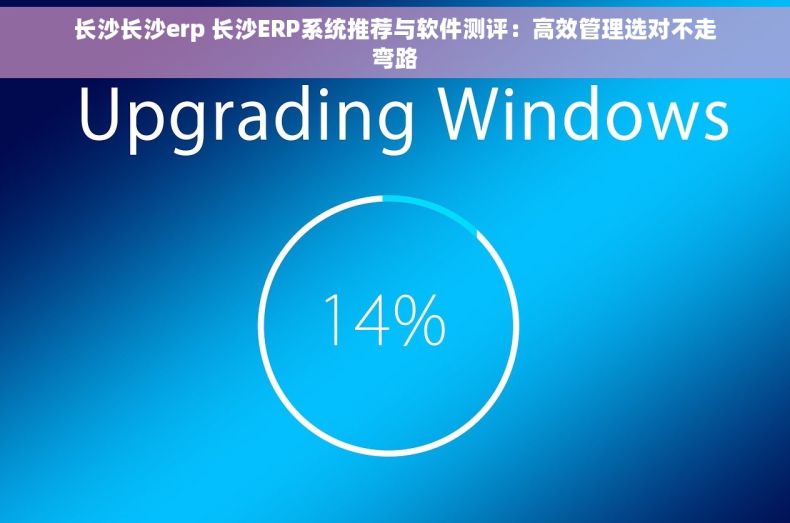 长沙长沙erp 长沙ERP系统推荐与软件测评：高效管理选对不走弯路