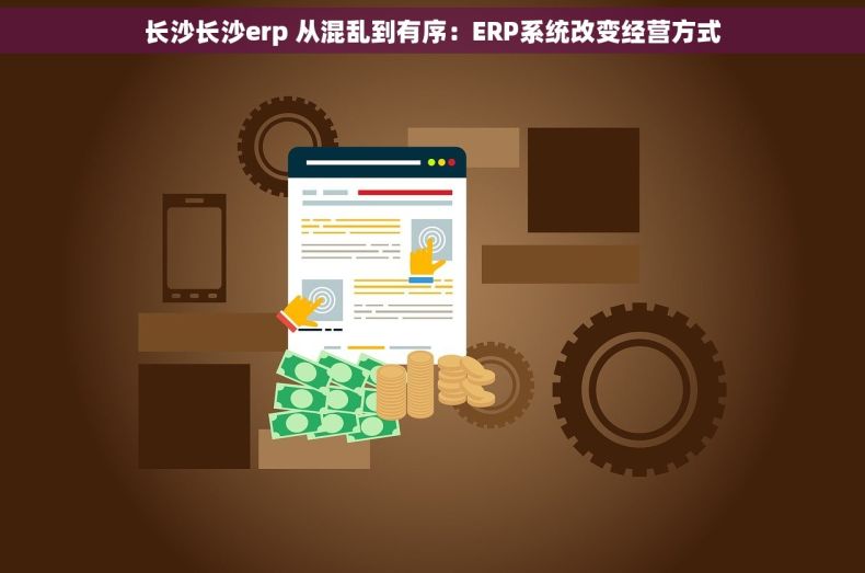 长沙长沙erp 从混乱到有序：ERP系统改变经营方式