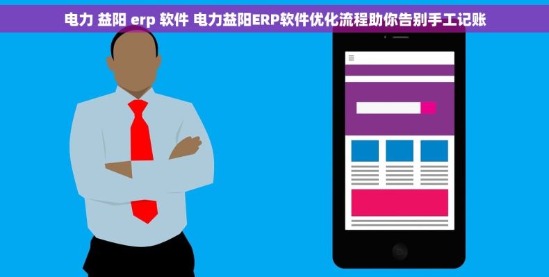 电力 益阳 erp 软件 电力益阳ERP软件优化流程助你告别手工记账