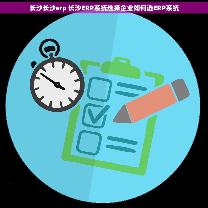 长沙长沙erp 长沙ERP系统选择企业如何选ERP系统