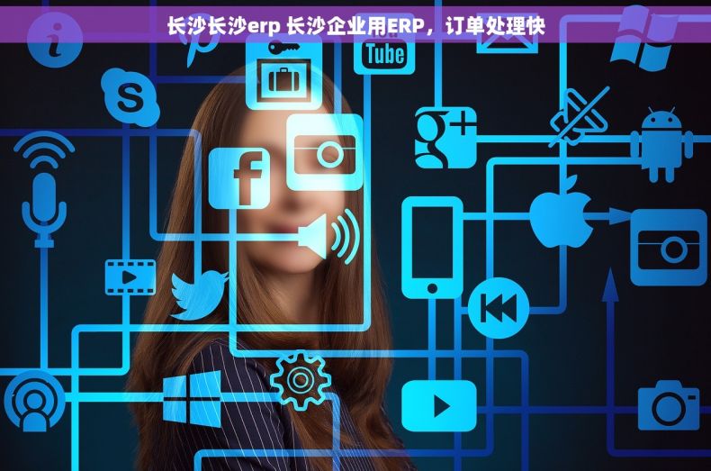 长沙长沙erp 长沙企业用ERP，订单处理快