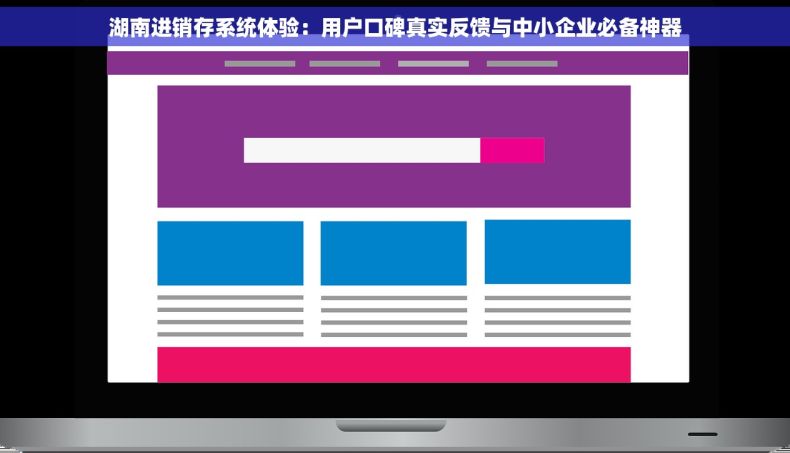 湖南进销存系统体验：用户口碑真实反馈与中小企业必备神器