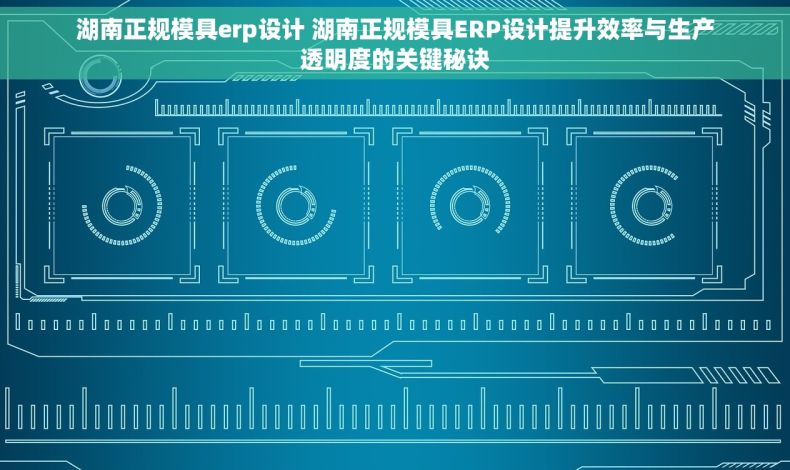 湖南正规模具erp设计 湖南正规模具ERP设计提升效率与生产透明度的关键秘诀