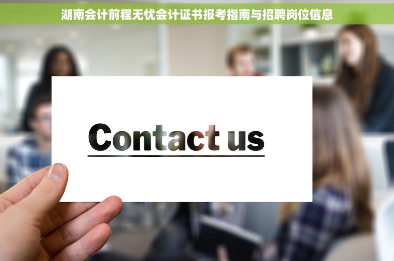 湖南会计前程无忧会计证书报考指南与招聘岗位信息