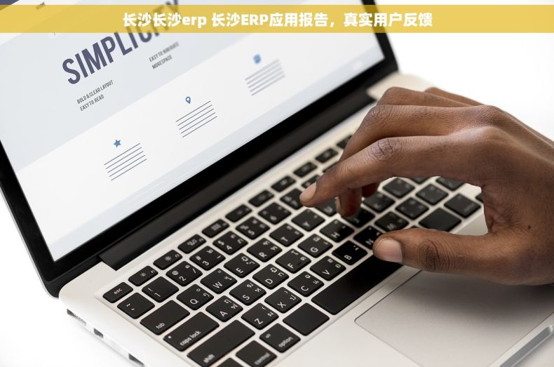 长沙长沙erp 长沙ERP应用报告，真实用户反馈