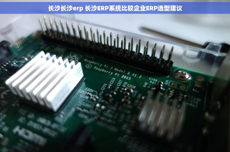长沙长沙erp 长沙ERP系统比较企业ERP选型建议