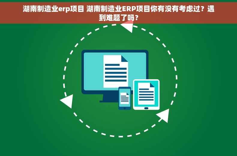 湖南制造业erp项目 湖南制造业ERP项目你有没有考虑过？遇到难题了吗？