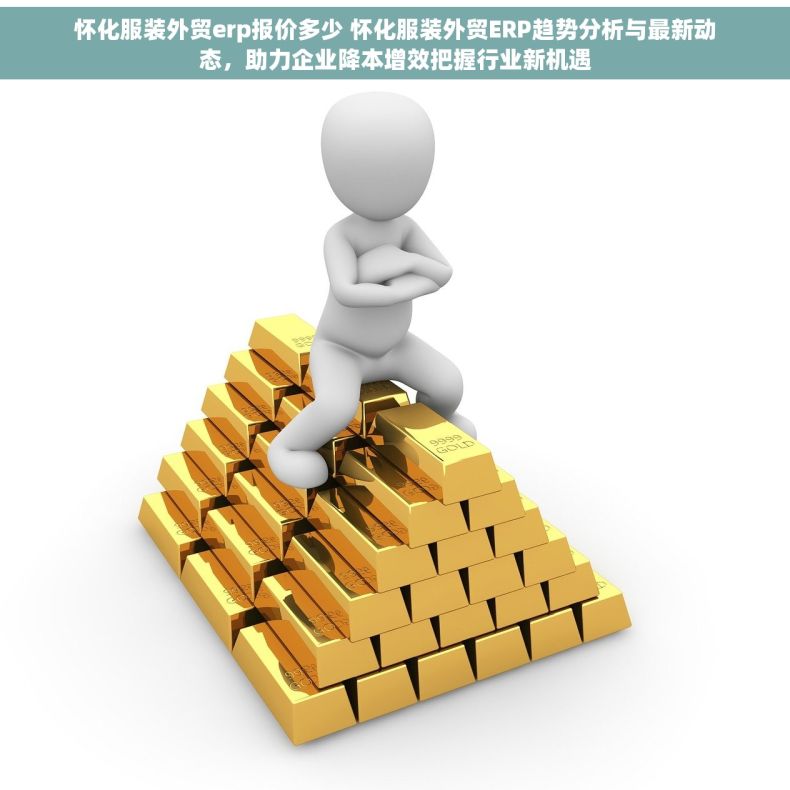 怀化服装外贸erp报价多少 怀化服装外贸ERP趋势分析与最新动态，助力企业降本增效把握行业新机遇