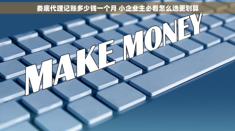 娄底代理记账多少钱一个月 小企业主必看怎么选更划算