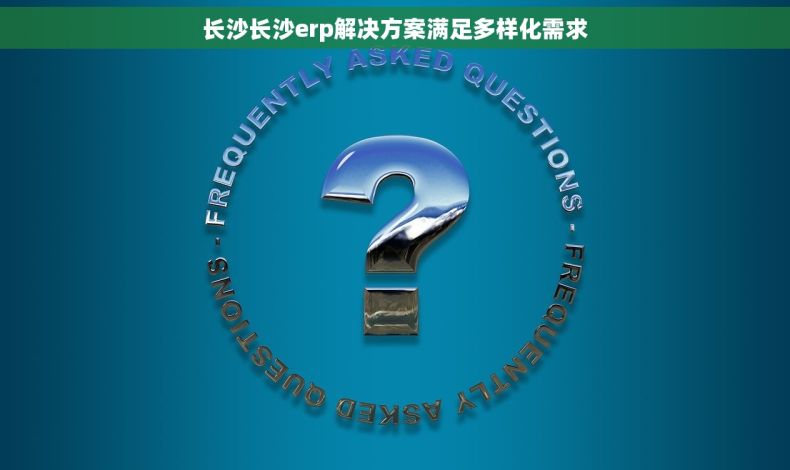 长沙长沙erp解决方案满足多样化需求