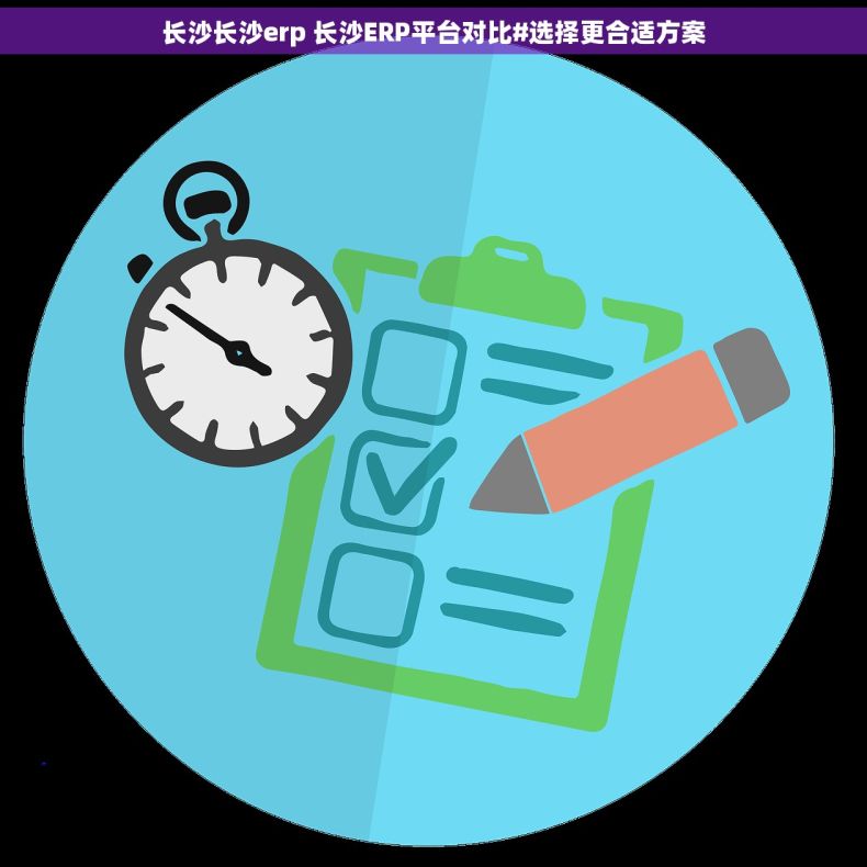 长沙长沙erp 长沙ERP平台对比#选择更合适方案