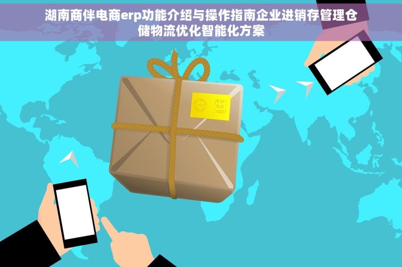 湖南商伴电商erp功能介绍与操作指南企业进销存管理仓储物流优化智能化方案