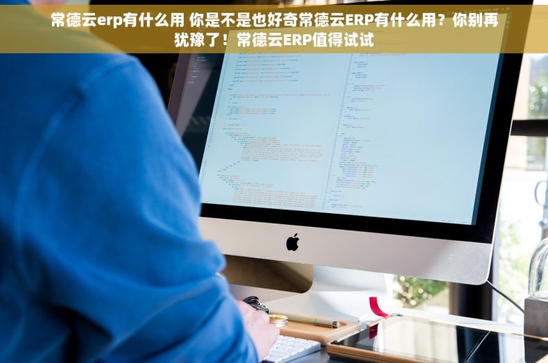 常德云erp有什么用 你是不是也好奇常德云ERP有什么用？你别再犹豫了！常德云ERP值得试试
