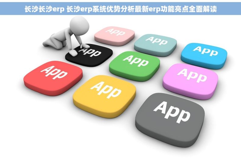 长沙长沙erp 长沙erp系统优势分析最新erp功能亮点全面解读