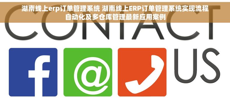 湖南线上erp订单管理系统 湖南线上ERP订单管理系统实现流程自动化及多仓库管理最新应用案例