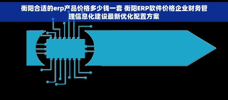 衡阳合适的erp产品价格多少钱一套 衡阳ERP软件价格企业财务管理信息化建设最新优化配置方案