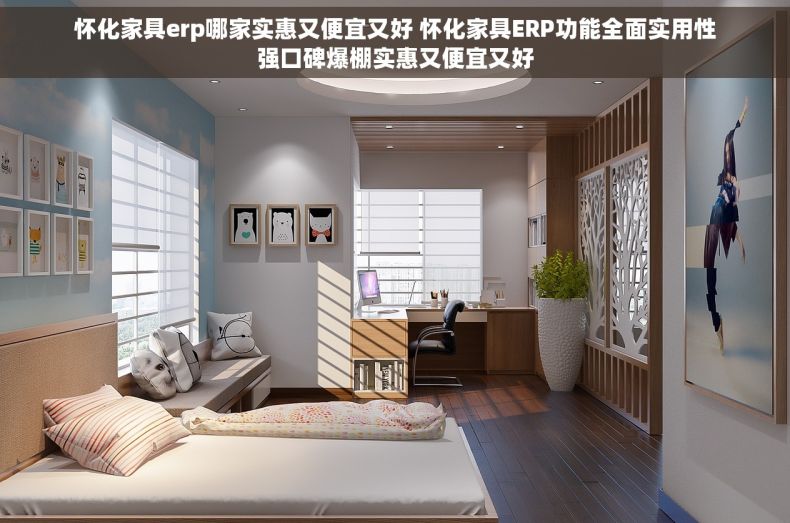 怀化家具erp哪家实惠又便宜又好 怀化家具ERP功能全面实用性强口碑爆棚实惠又便宜又好