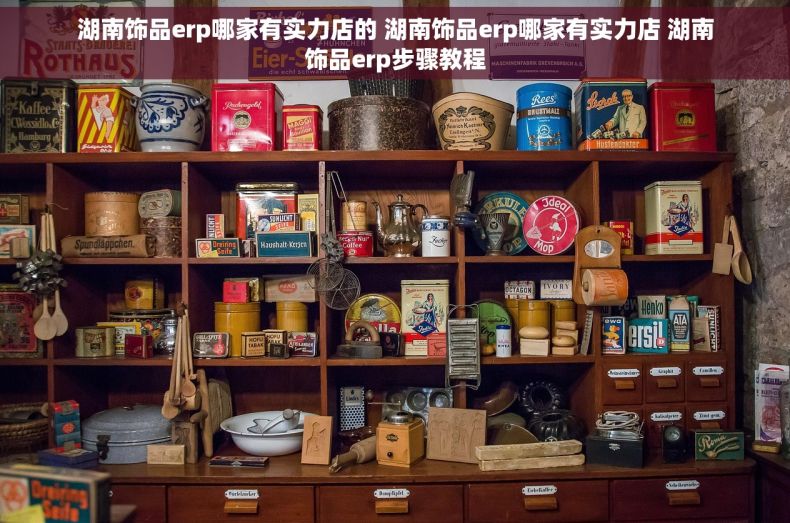 湖南饰品erp哪家有实力店的 湖南饰品erp哪家有实力店 湖南饰品erp步骤教程
