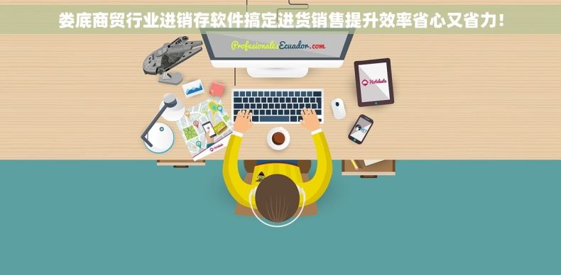 娄底商贸行业进销存软件搞定进货销售提升效率省心又省力！