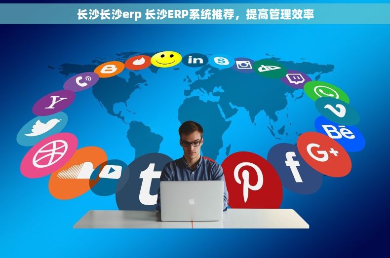 长沙长沙erp 长沙ERP系统推荐，提高管理效率