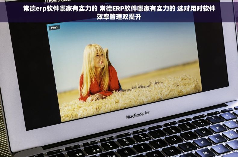 常德erp软件哪家有实力的 常德ERP软件哪家有实力的 选对用对软件效率管理双提升