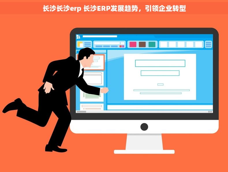 长沙长沙erp 长沙ERP发展趋势，引领企业转型