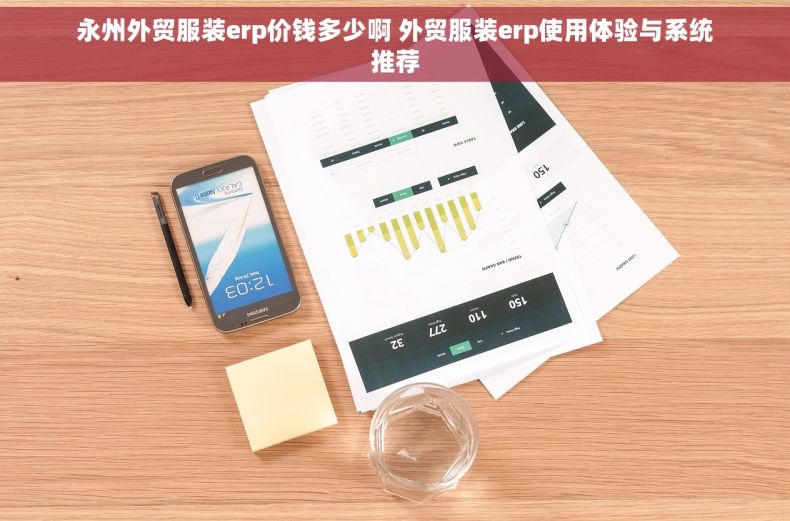 永州外贸服装erp价钱多少啊 外贸服装erp使用体验与系统推荐