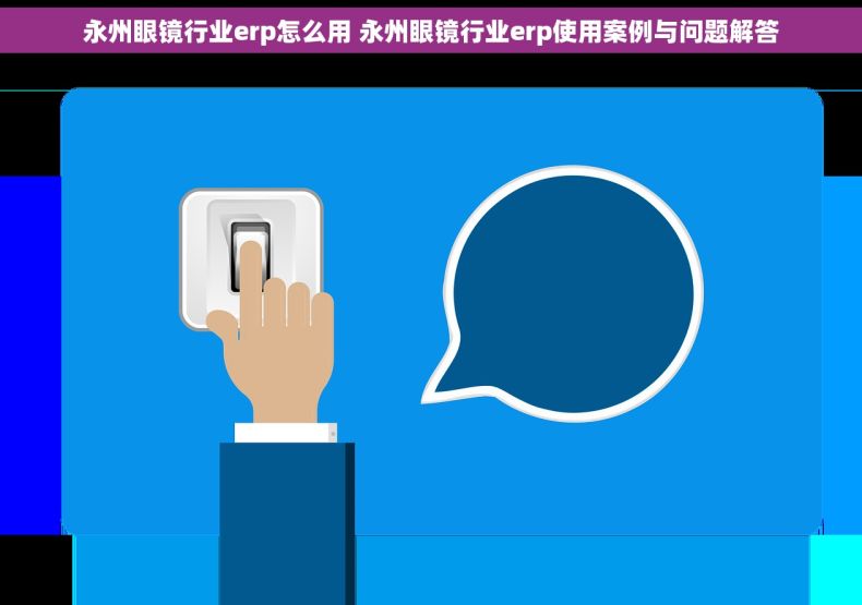 永州眼镜行业erp怎么用 永州眼镜行业erp使用案例与问题解答